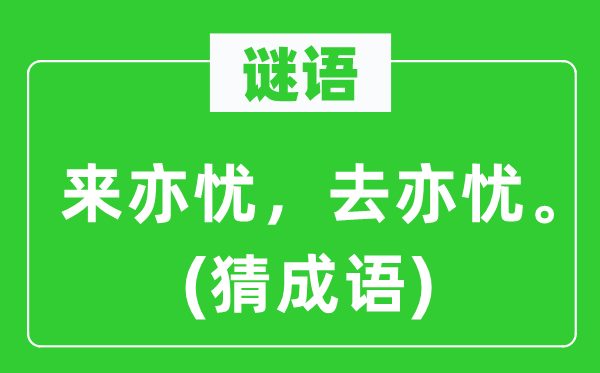 谜语：来亦忧，去亦忧。(猜成语)