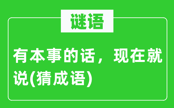 谜语：有本事的话，现在就说(猜成语)