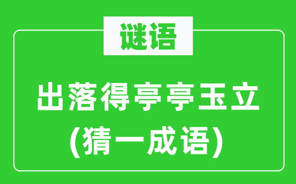 谜语：出落得亭亭玉立(猜一成语)