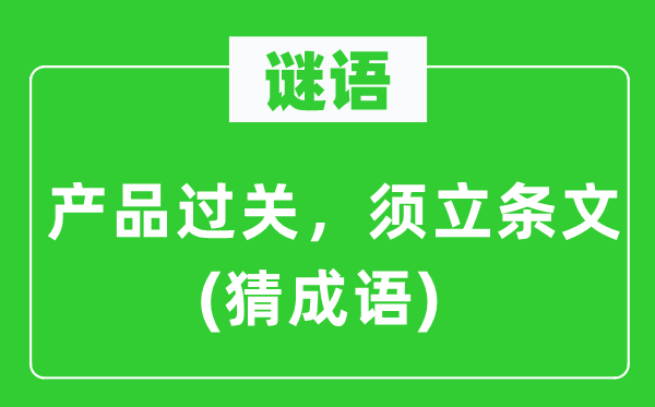 谜语：产品过关，须立条文(猜成语)