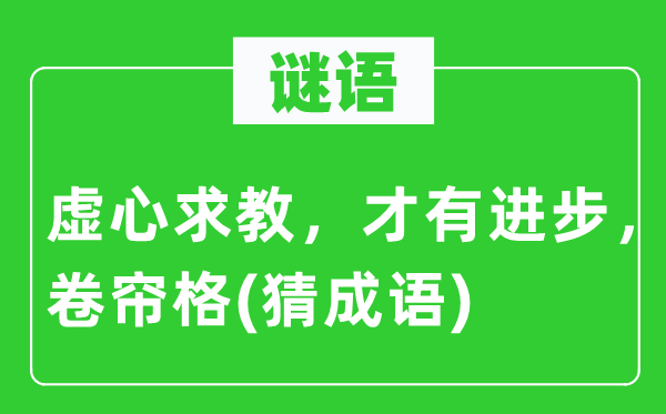 谜语：虚心求教，才有进步，卷帘格(猜成语)