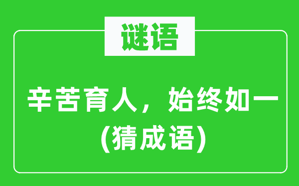 谜语：辛苦育人，始终如一(猜成语)