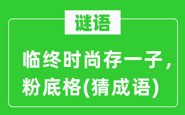 谜语：临终时尚存一子，粉底格(猜成语)