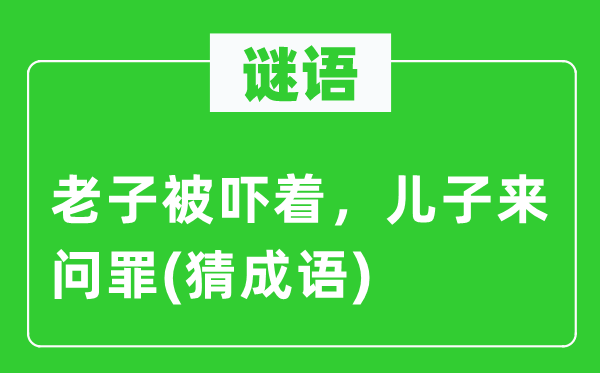 谜语：老子被吓着，儿子来问罪(猜成语)