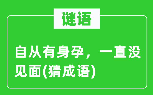 谜语：自从有身孕，一直没见面(猜成语)