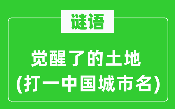 谜语：觉醒了的土地(打一中国城市名)