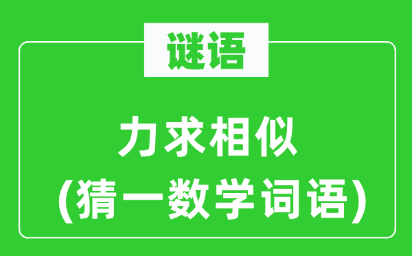 谜语：力求相似(猜一数学词语)