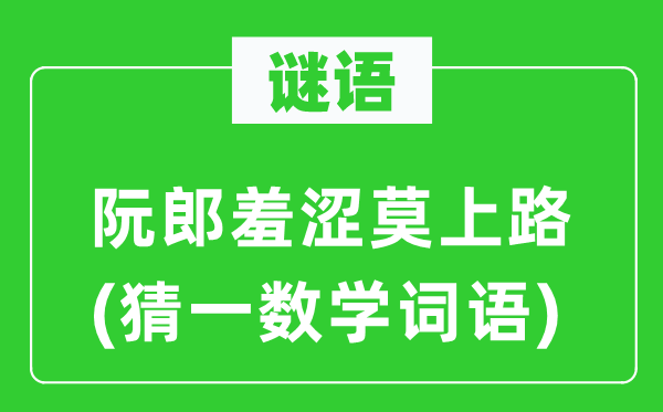 谜语：阮郎羞涩莫上路(猜一数学词语)