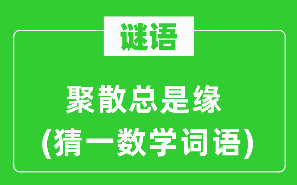 谜语：聚散总是缘(猜一数学词语)