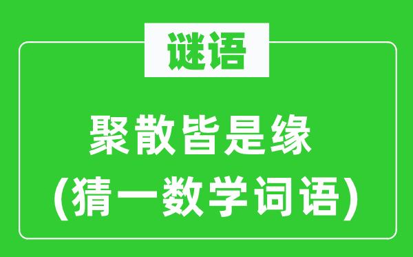 谜语：聚散皆是缘(猜一数学词语)