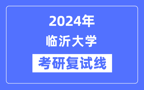 2024年臨沂大學各專業考研復試分數線一覽表（含2023年）