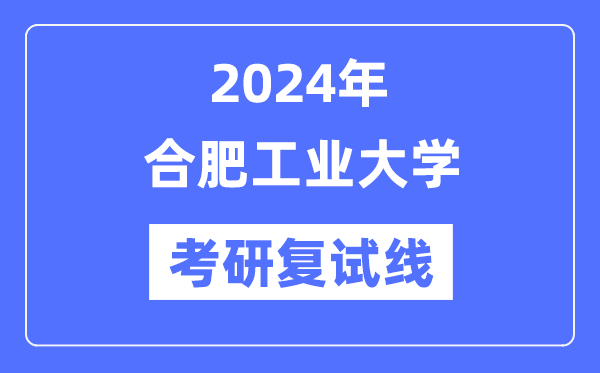 2024年合肥工业大学各专业考研复试分数线一览表（含2023年）