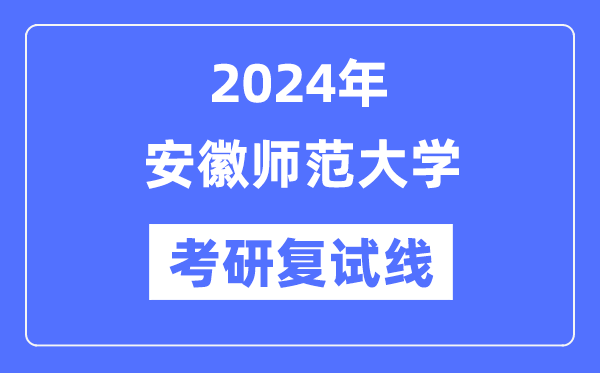 2024年安徽师范大学各专业考研复试分数线一览表（含2023年）