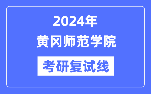 2024年黄冈师范学院各专业考研复试分数线一览表（含2023年）