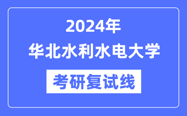 2024年华北水利水电大学各专业考研复试分数线一览表（含2023年）