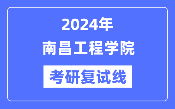 2024年南昌工程学院各专业考研复试分数线一览表（含2023年）