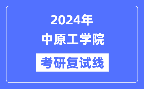 2024年中原工学院各专业考研复试分数线一览表（含2023年）