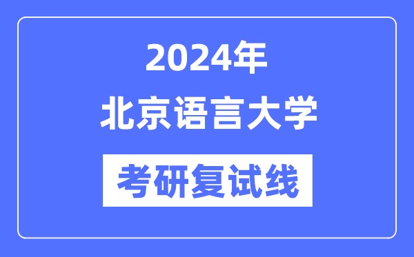 2024年北京语言大学各专业考研复试分数线一览表（含2023年）