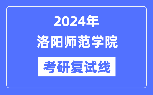 2024年洛阳师范学院各专业考研复试分数线一览表（含2023年）