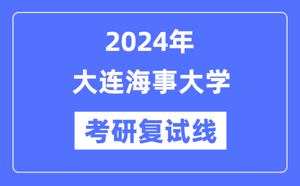 2024年大连海事大学各专业考研复试分数线一览表（含2023年）