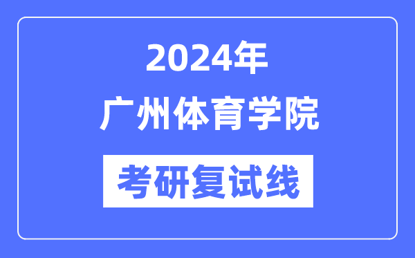 2024年广州体育学院各专业考研复试分数线一览表（含2023年）