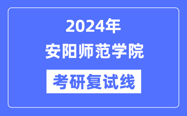 2024年安阳师范学院各专业考研复试分数线一览表（含2023年）