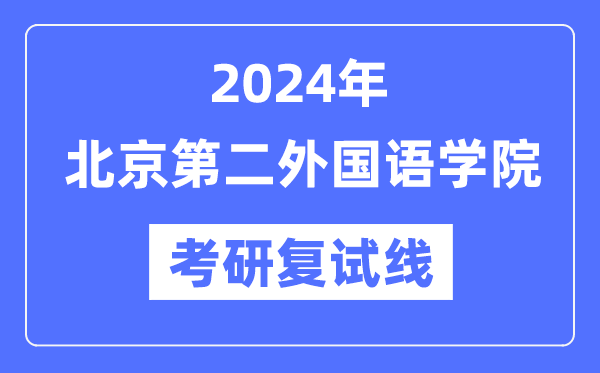 2024年北京第二外国语学院各专业考研复试分数线一览表（含2023年）