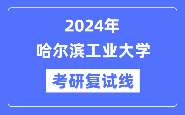 2024年哈尔滨工业大学各专业考研复试分数线一览表（含2023年）