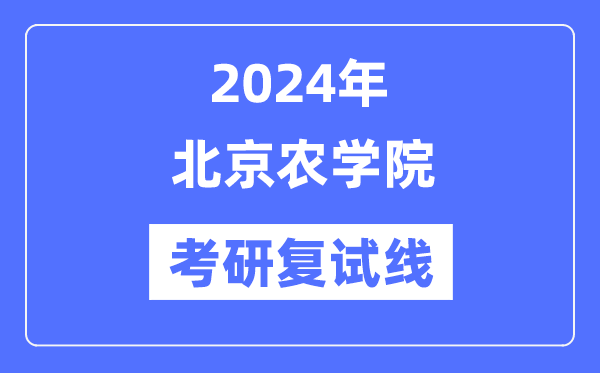 2024年北京农学院各专业考研复试分数线一览表（含2023年）