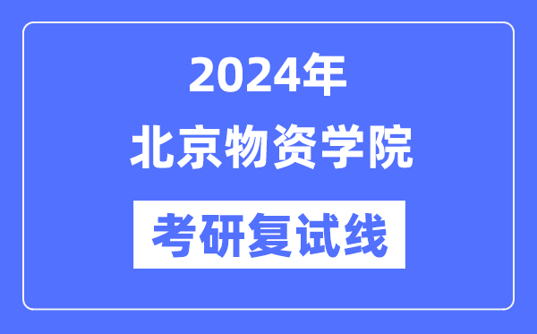 2024年北京物资学院各专业考研复试分数线一览表（含2023年）