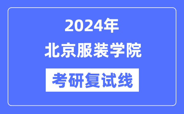 2024年北京服装学院各专业考研复试分数线一览表（含2023年）