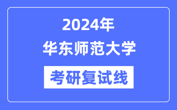 2024年华东师范大学各专业考研复试分数线一览表（含2023年）