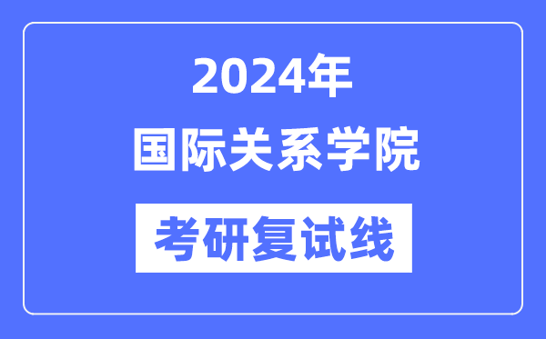 2024年国际关系学院各专业考研复试分数线一览表（含2023年）