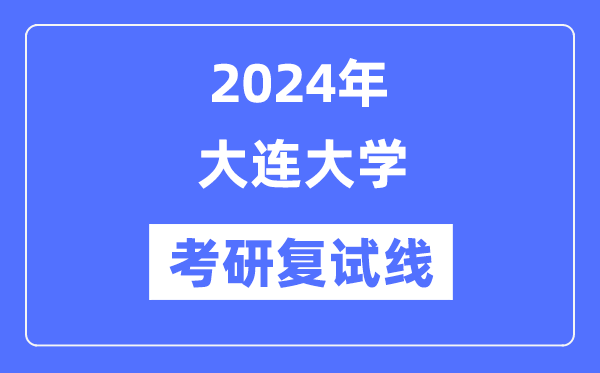 2024年大连大学各专业考研复试分数线一览表（含2023年）