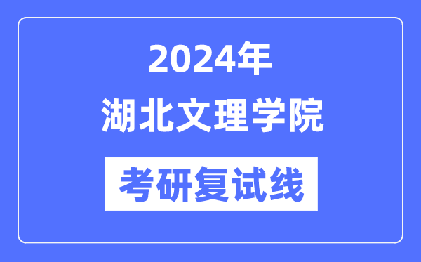 2024年湖北文理学院各专业考研复试分数线一览表（含2023年）