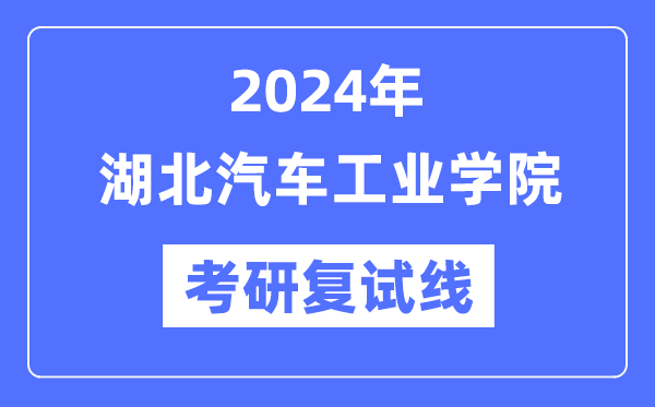 2024年湖北汽车工业学院各专业考研复试分数线一览表（含2023年）