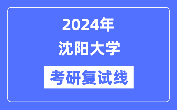 2024年沈阳大学各专业考研复试分数线一览表（含2023年）