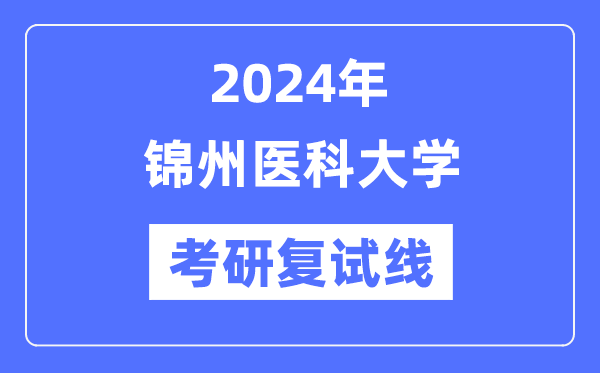 2024年锦州医科大学各专业考研复试分数线一览表（含2023年）