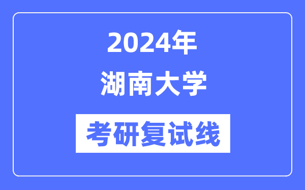 2024年湖南大学各专业考研复试分数线一览表（含2023年）