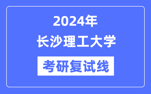 2024年长沙理工大学各专业考研复试分数线一览表（含2023年）