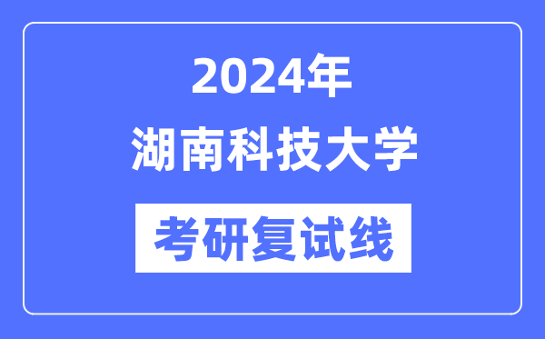 2024年湖南科技大学各专业考研复试分数线一览表（含2023年）