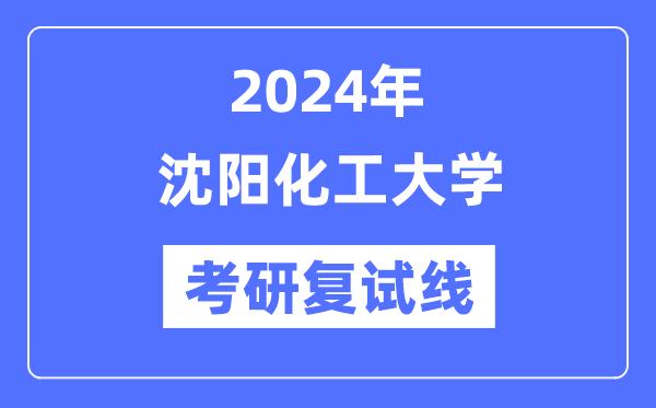 2024年沈阳化工大学各专业考研复试分数线一览表（含2023年）