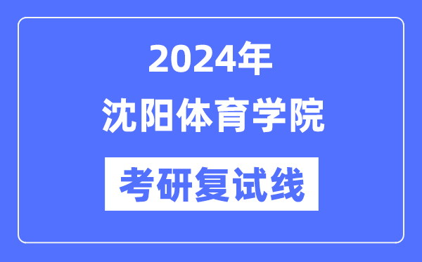 2024年沈阳体育学院各专业考研复试分数线一览表（含2023年）