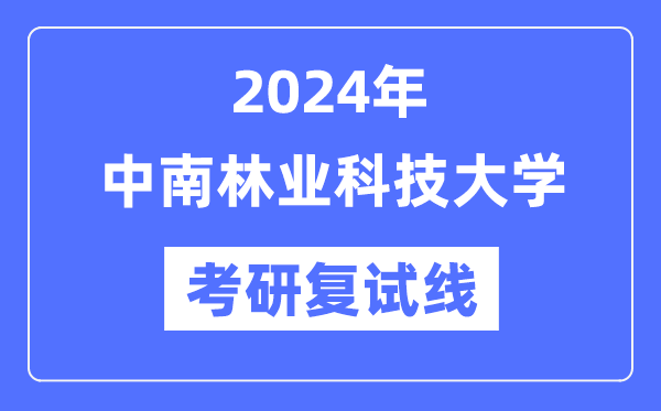 2024年中南林业科技大学各专业考研复试分数线一览表（含2023年）