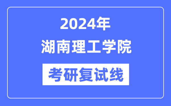 2024年湖南理工学院各专业考研复试分数线一览表（含2023年）