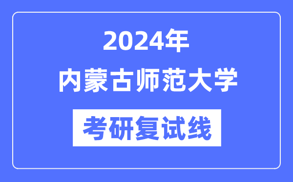 2024年内蒙古师范大学各专业考研复试分数线一览表（含2023年）