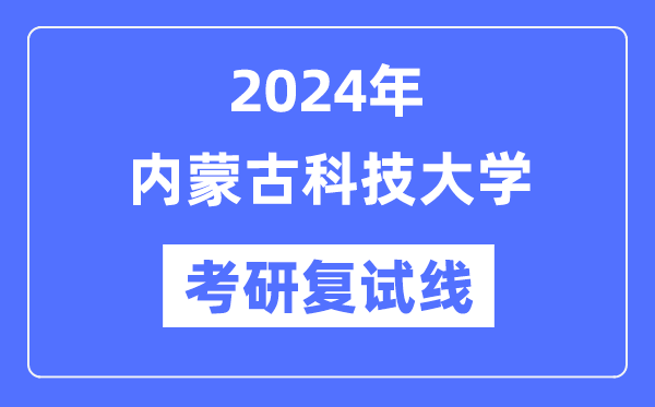 2024年内蒙古科技大学各专业考研复试分数线一览表（含2023年）