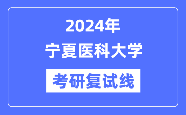 2024年宁夏医科大学各专业考研复试分数线一览表（含2023年）