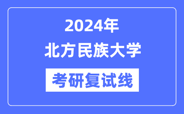 2024年北方民族大学各专业考研复试分数线一览表（含2023年）