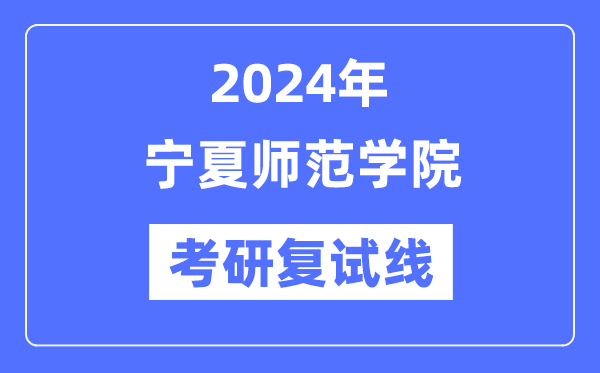 2024年宁夏师范学院各专业考研复试分数线一览表（含2023年）